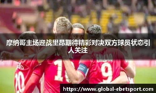 摩纳哥主场迎战里昂期待精彩对决双方球员状态引人关注