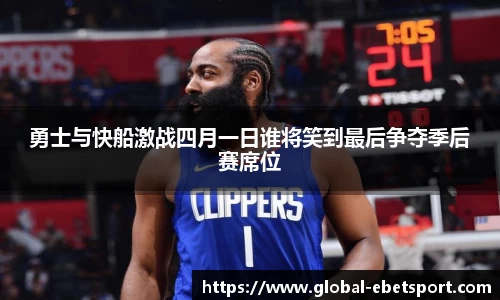 勇士与快船激战四月一日谁将笑到最后争夺季后赛席位